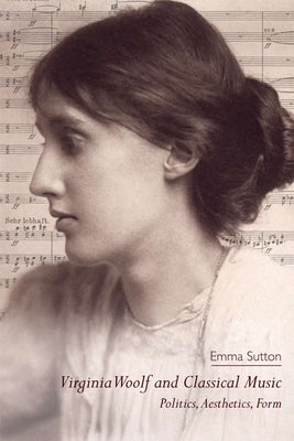 Virginia Woolf and Classical Music: Politics, Aesthetics, Form by Sutton, Emma