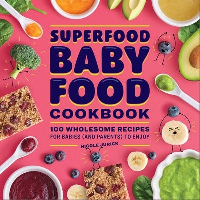 Superfood Baby Food Cookbook: 100 Wholesome Recipes for Babies (and Parents) to Enjoy by Jurick, Nicole