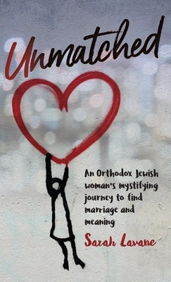 Unmatched: An Orthodox Jewish woman's mystifying journey to find marriage and meaning by Lavane, Sarah
