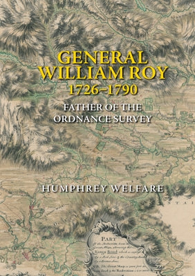 General William Roy, 1726-1790: Father of the Ordnance Survey by Welfare, Humphrey