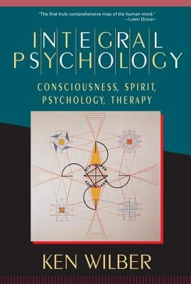 Integral Psychology: Consciousness, Spirit, Psychology, Therapy by Wilber, Ken