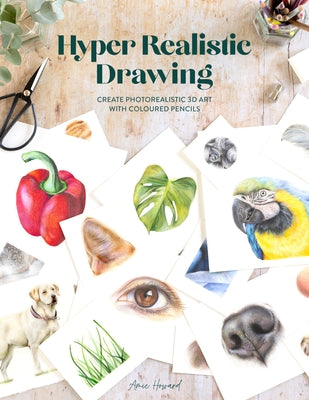 Hyper Realistic Drawing: How to Create Photorealistic 3D Art with Coloured Pencils by Howard, Amie