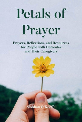 Petals of Prayer: Prayers, Reflections, and Resources for People with Dementia and Their Caregivers by O'Keeffe, Siobhan