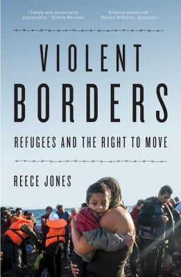 Violent Borders: Refugees and the Right to Move by Jones, Reece