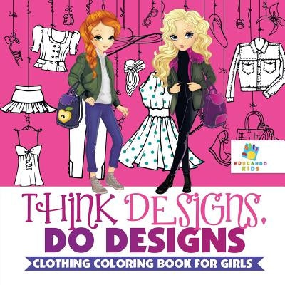 Think Designs, Do Designs - Clothing Coloring Book for Girls by Educando Kids