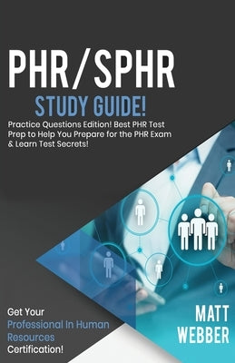 PHR/SPHR Study Guide - Practice Questions! Best PHR Test Prep to Help You Prepare for the PHR Exam! Get PHR Certification! by Webber, Matt