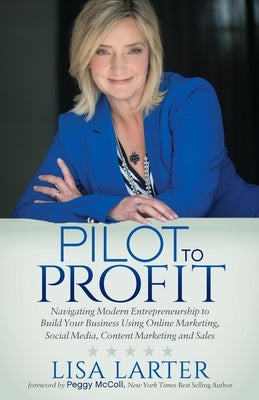 Pilot to Profit: Navigating Modern Entrepreneurship to Build Your Business Using Online Marketing, Social Media, Content Marketing and by Larter, Lisa