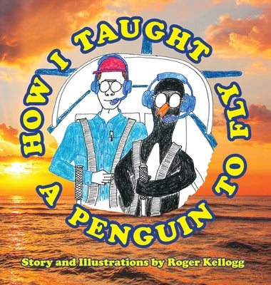 How I Taught A Penguin To Fly by Kellogg, Roger