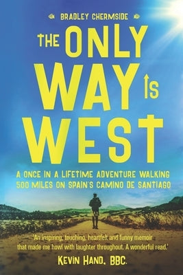 The Only Way Is West: A Once In a Lifetime Adventure Walking 500 Miles On Spain's Camino de Santiago by Chermside, Bradley