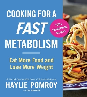 Cooking for a Fast Metabolism: Eat More Food and Lose More Weight by Pomroy, Haylie