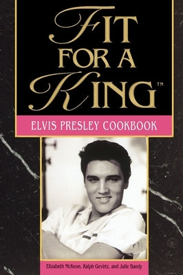 Fit for a King: The Elvis Presley Cookbook by McKeon, Elizabeth