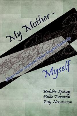 My Mother - Myself: Glimpses Into the Complicated Mother-Daughter Relationship by Spivey, Bobbie