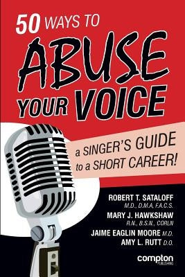 50 Ways to Abuse Your Voice: A Singer's Guide to a Short Career by Sataloff, Robert Thayer