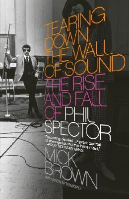 Tearing Down the Wall of Sound: The Rise and Fall of Phil Spector by Brown, Mick