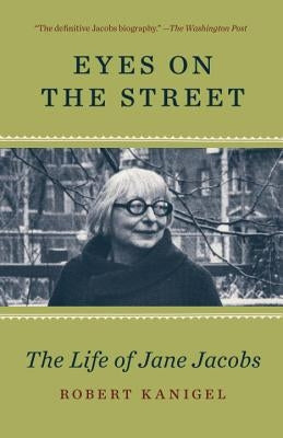 Eyes on the Street: The Life of Jane Jacobs by Kanigel, Robert