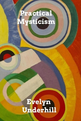 Practical Mysticism: A Little Book for Normal People by Underhill, Evelyn