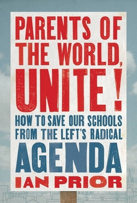 Parents of the World, Unite!: How to Save Our Schools from the Left's Radical Agenda by Prior, Ian