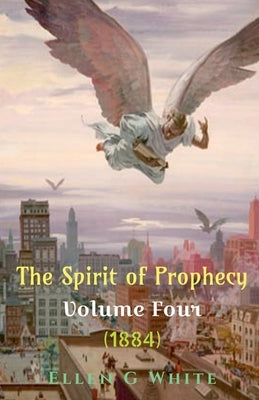 The Spirit of Prophecy Volume Four (1884) by G, Ellen