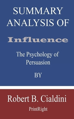 Summary Analysis Of Influence: The Psychology of Persuasion By Robert B. Cialdini by Printright
