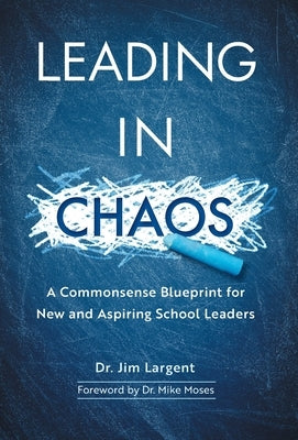 Leading in Chaos: A Commonsense Blueprint for New and Aspiring School Leaders by Largent, Jim