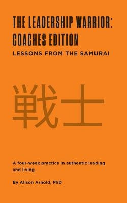 The Leadership Warrior: Coaches Edition: Lessons from the Samurai by Arnold, Alison Jill