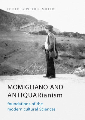 Momigliano and Antiquarianism: Foundations of the Modern Cultural Sciences by Miller, Peter N.