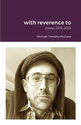 with reverence to: essays 2016-2022 by McGuire, Michael