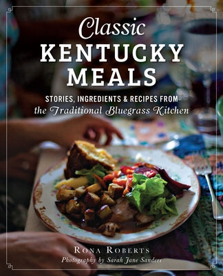 Classic Kentucky Meals: Stories, Ingredients & Recipes from the Traditional Bluegrass Kitchen by Roberts, Rona