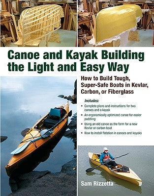 Canoe and Kayak Building the Light and Easy Way: How to Build Tough, Super-Safe Boats in Kevlar, Carbon, or Fiberglass by Rizzetta, Sam