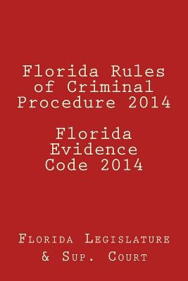 Florida Rules of Criminal Procedure 2014 Florida Evidence Code 2014 by Legislature, Florida