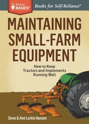 Maintaining Small-Farm Equipment: How to Keep Tractors and Implements Running Well by Hansen, Steve