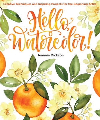 Hello, Watercolor!: Creative Techniques and Inspiring Projects for the Beginning Artist by Dickson, Jeannie