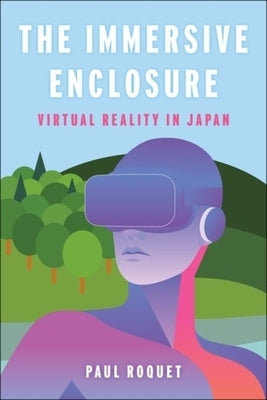 The Immersive Enclosure: Virtual Reality in Japan by Roquet, Paul