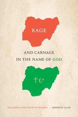 Rage and Carnage in the Name of God: Religious Violence in Nigeria by Alao, Abiodun