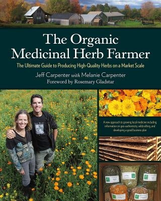 The Organic Medicinal Herb Farmer: The Ultimate Guide to Producing High-Quality Herbs on a Market Scale by Carpenter, Jeff