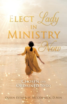 Elect Lady in Ministry Now: Chosen and Ordained To Go by McCormick D. Min, Queen Esther W.