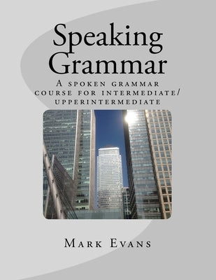 Speaking Grammar: A spoken grammar course for intermediate/upper intermediate students by Evans, Mark P.