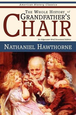 The Whole History of Grandfather's Chair - True Stories from New England History by Hawthorne, Nathaniel