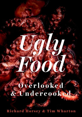 Ugly Food: Overlooked and Undercooked by Horsey, Richard