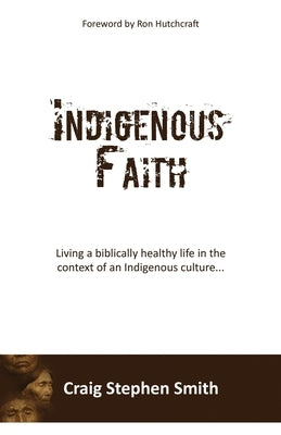 Indigenous Faith: Living a biblically healthy life in the context of an indigenous culture... by Smith, Craig Stephen