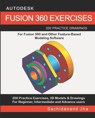 Autodesk Fusion 360 Exercises: 200 Practice Drawings For FUSION 360 and Other Feature-Based Modeling Software by Jha, Sachidanand