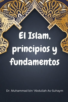 EL ISLAM Principios y fundamentos by 'Abdullah As-Suhaym, Muhammad Bin