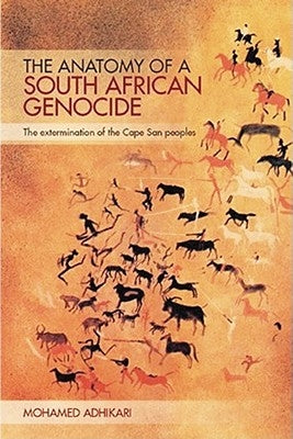 The Anatomy of a South African Genocide: The Extermination of the Cape San Peoples by Adhikari, Mohamed