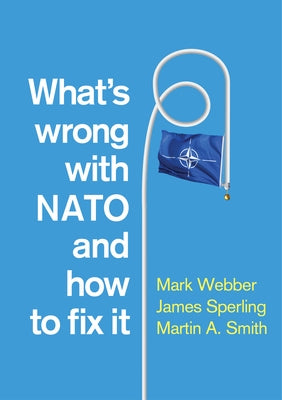 What's Wrong with NATO and How to Fix It by Webber, Mark