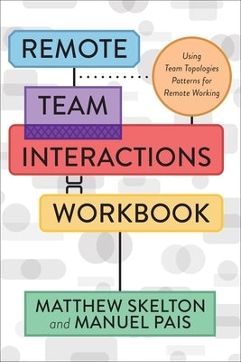 Remote Team Interactions Workbook: Using Team Topologies Patterns for Remote Working by Skelton, Matthew