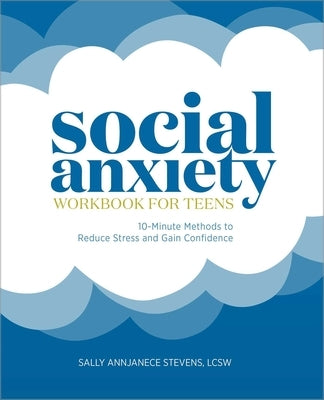 Social Anxiety Workbook for Teens: 10-Minute Methods to Reduce Stress and Gain Confidence by Stevens, Sally Annjanece