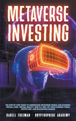 Metaverse Investing: The Step-By-Step Guide to Understand Metaverse World and Business, Virtual Land, DeFi, NFT, Crypto Art, Blockchain Gam by Freeman, Darell