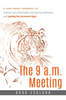 The 9 A.M. Meeting: A High-Impact Approach to Making Work Meaningful, Energizing Employees, and Taming the Turnover Tiger by Doug Ecklund