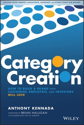 Category Creation: How to Build a Brand That Customers, Employees, and Investors Will Love by Kennada, Anthony