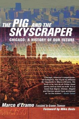 The Pig and the Skyscraper: Chicago: A History of Our Future by D'Eramo, Marco